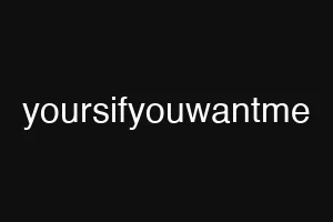 yoursifyouwantme