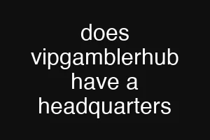 does vipgamblerhub have a headquarters