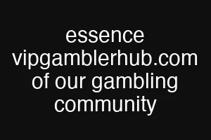 essence vipgamblerhub.com of our gambling community