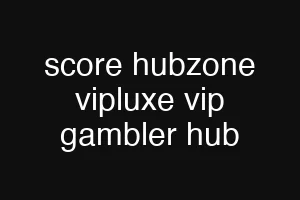 score hubzone vipluxe vip gambler hub