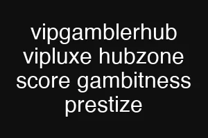 vipgamblerhub vipluxe hubzone score gambitness prestize