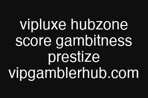 vipluxe hubzone score gambitness prestize vipgamblerhub.com